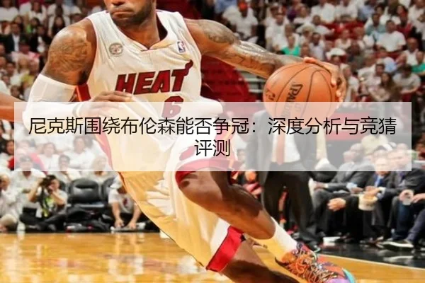 尼克斯围绕布伦森能否争冠：深度分析与竞猜评测