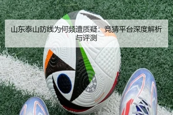 山东泰山防线为何频遭质疑：竞猜平台深度解析与评测