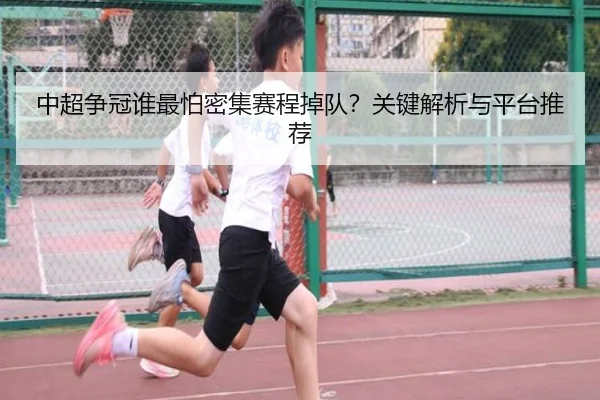 中超争冠谁最怕密集赛程掉队？关键解析与平台推荐